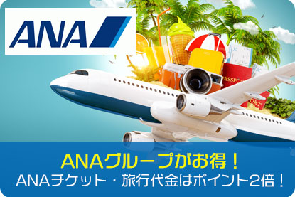 ANAグループがお得！ANAチケット・旅行代金はポイント2倍！