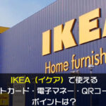 IKEA（イケア）で使えるクレジットカード・電子マネー・QRコード決済やポイントは？